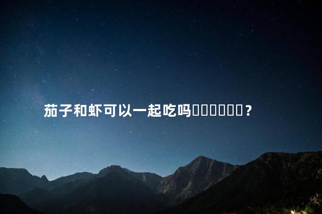 茄子和虾可以一起吃吗？